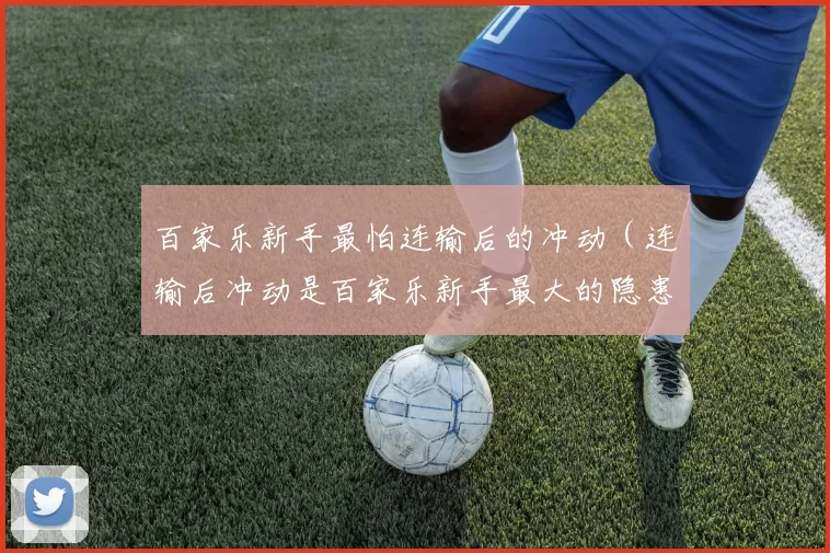 百家乐新手最怕连输后的冲动（连输后冲动是百家乐新手最大的隐患）