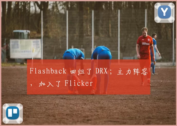 Flashback 回归了 DRX ; 主力阵容，加入了 Flicker