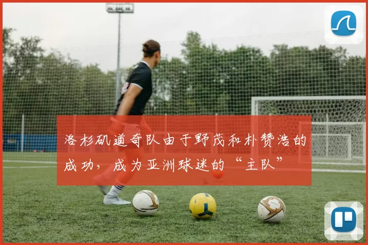 洛杉矶道奇队由于野茂和朴赞浩的成功，成为亚洲球迷的“主队”