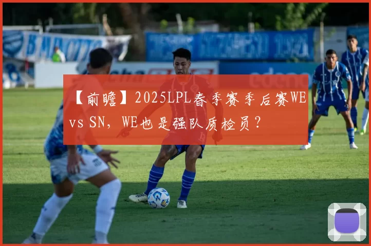 【前瞻】2025LPL春季赛季后赛WE vs SN，WE也是强队质检员？