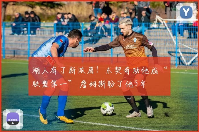 湖人有了新浓眉！东契奇助他成“联盟第一” 詹姆斯盼了他5年