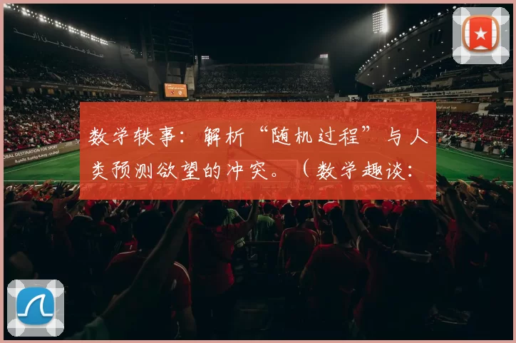 数学轶事：解析“随机过程”与人类预测欲望的冲突。（数学趣谈：当随机过程遇上人类的预测冲动）