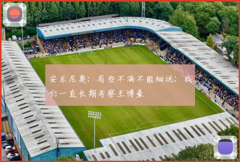 安东尼奥：有些不满不能细说；我们一直长期考察王博豪