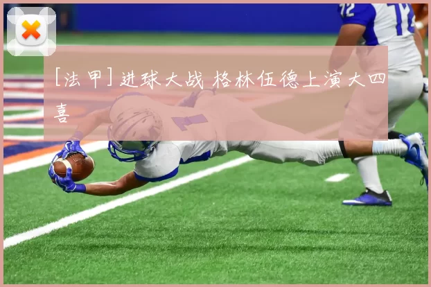 [法甲]进球大战 格林伍德上演大四喜