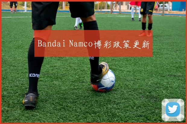 Bandai Namco博彩政策更新