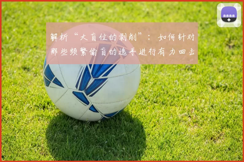 解析“大盲位的剥削”：如何针对那些频繁偷盲的选手进行有力回击。（大盲位反制策略：应对频繁偷盲玩家的实战方法）