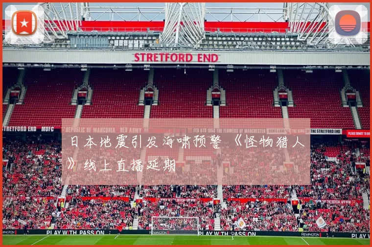 日本地震引发海啸预警 《怪物猎人》线上直播延期