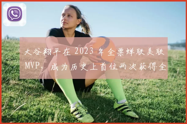 大谷翔平在 2023 年全票蝉联美联 MVP，成为历史上首位两次获得全票 MVP 的球员