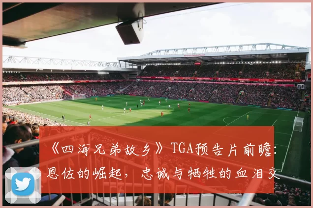 《四海兄弟故乡》TGA预告片前瞻：恩佐的崛起，忠诚与牺牲的血泪交织！