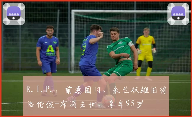R.I.P.，前意国门、米兰双雄旧将洛伦佐-布冯去世，享年95岁