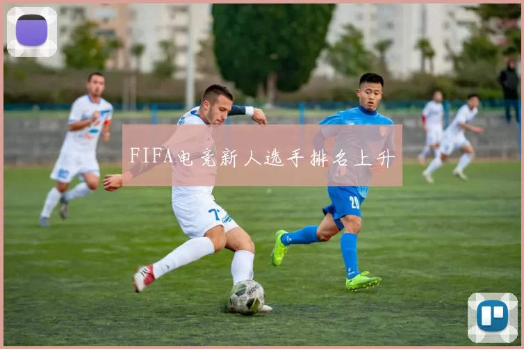 FIFA电竞新人选手排名上升