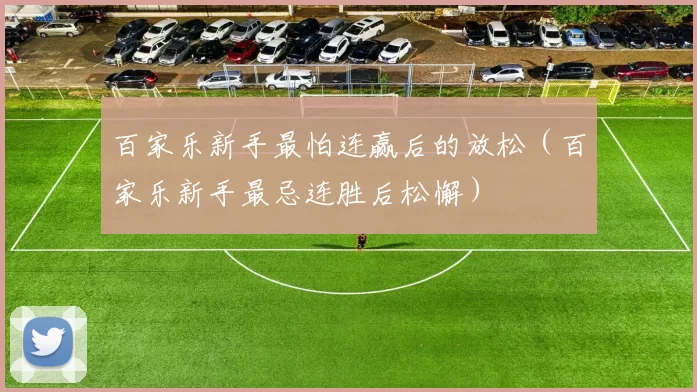 百家乐新手最怕连赢后的放松（百家乐新手最忌连胜后松懈）