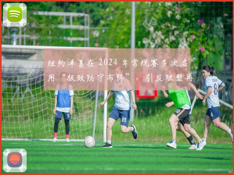 纽约洋基在 2024 年常规赛多次启用“极致防守布阵”，引发联盟再次讨论规则漏洞