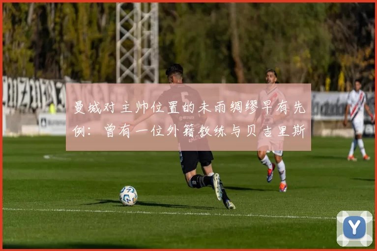 曼城对主帅位置的未雨绸缪早有先例：曾有一位外籍教练与贝吉里斯坦的谈判进展顺利，甚至已开始考虑潜在教练团队人选。但随后瓜迪奥拉完成了续约。 [via @Jack_Gaughan] 来源：City Xtr