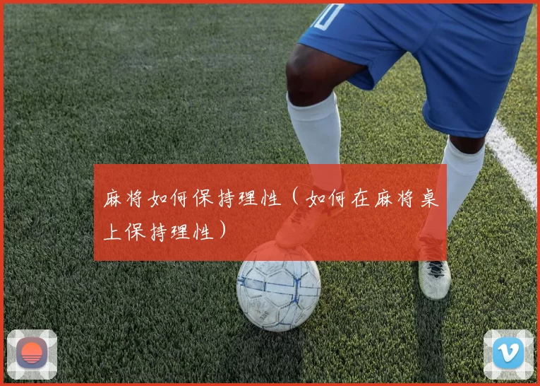 麻将如何保持理性（如何在麻将桌上保持理性）