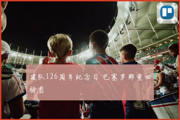 建队126周年纪念日 巴塞罗那重回榜首