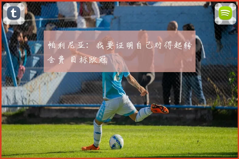 帕利尼亚：我要证明自己对得起转会费 目标欧冠