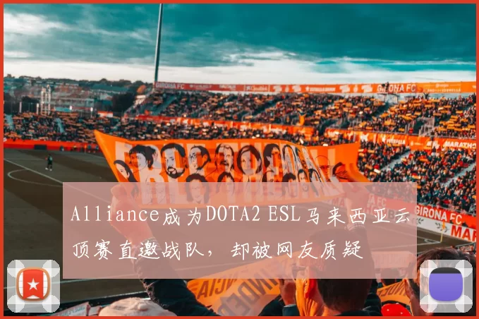 Alliance成为DOTA2 ESL马来西亚云顶赛直邀战队，却被网友质疑