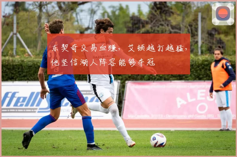 东契奇交易血赚，艾顿越打越猛，他坚信湖人阵容能够夺冠