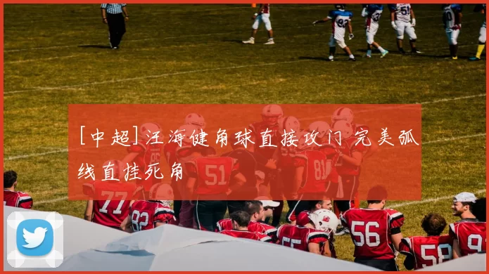 [中超]汪海健角球直接攻门 完美弧线直挂死角