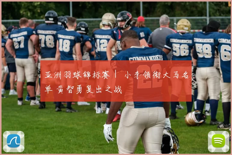 亚洲羽球锦标赛｜ 小李领衔大马名单 黄智勇复出之战