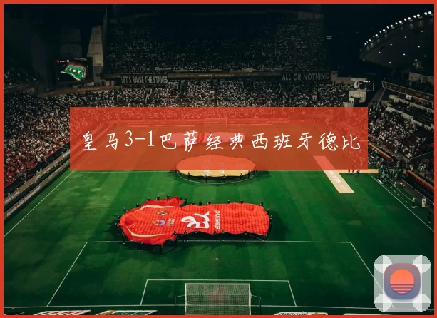 皇马3-1巴萨经典西班牙德比