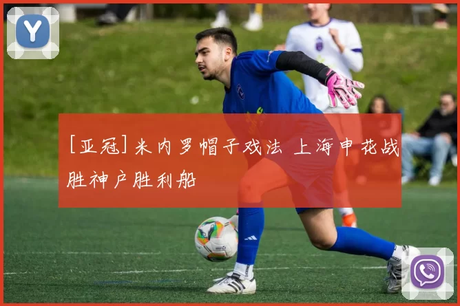 [亚冠]米内罗帽子戏法 上海申花战胜神户胜利船