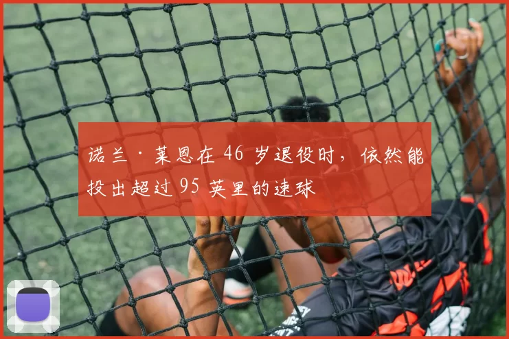 诺兰·莱恩在 46 岁退役时，依然能投出超过 95 英里的速球