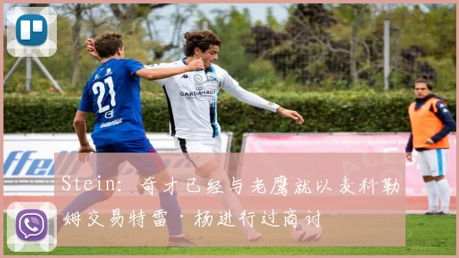 Stein：奇才已经与老鹰就以麦科勒姆交易特雷·杨进行过商讨