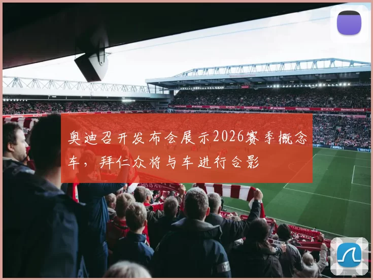奥迪召开发布会展示2026赛季概念车，拜仁众将与车进行合影
