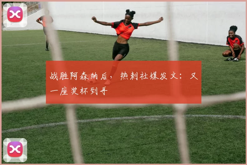 战胜阿森纳后，热刺社媒发文：又一座奖杯到手