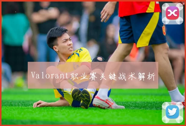 Valorant职业赛关键战术解析