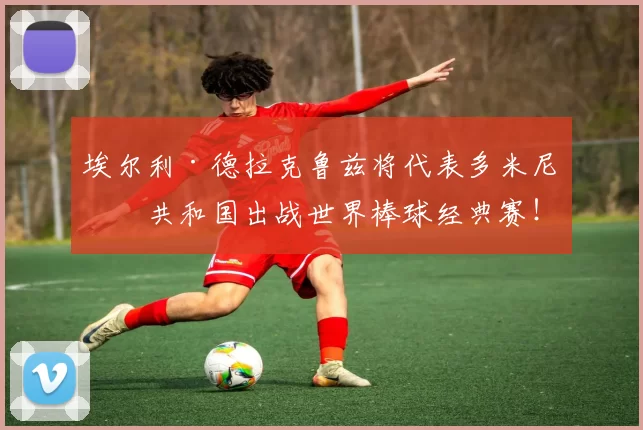 埃尔利·德拉克鲁兹将代表多米尼加共和国出战世界棒球经典赛！