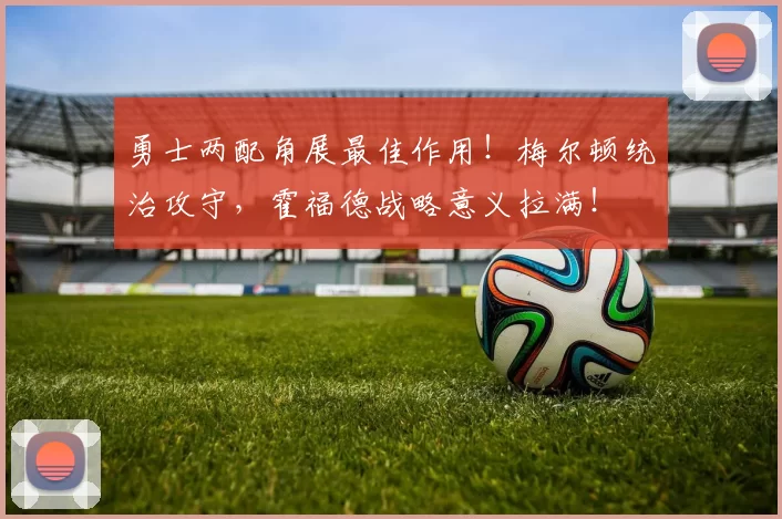 勇士两配角展最佳作用！梅尔顿统治攻守，霍福德战略意义拉满！