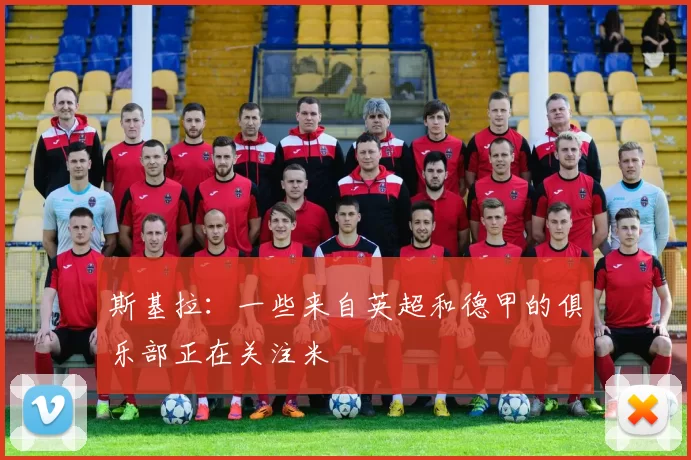 斯基拉：一些来自英超和德甲的俱乐部正在关注米