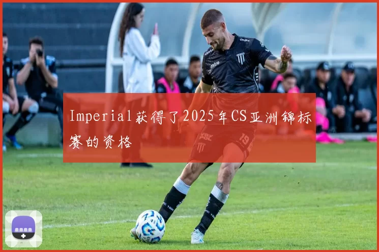 Imperial获得了2025年CS亚洲锦标赛的资格