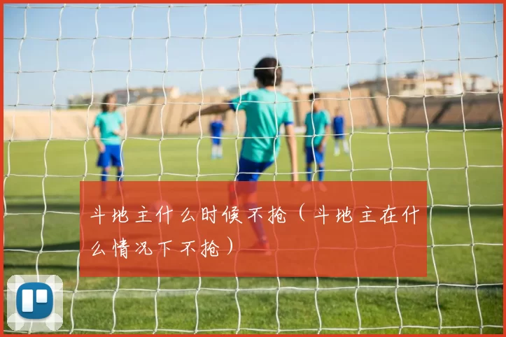 斗地主什么时候不抢（斗地主在什么情况下不抢）