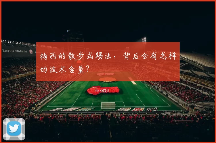 梅西的散步式踢法，背后会有怎样的技术含量？