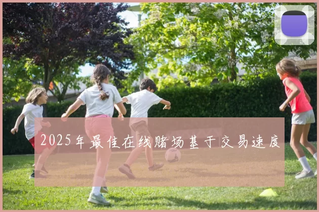 2025年最佳在线赌场基于交易速度