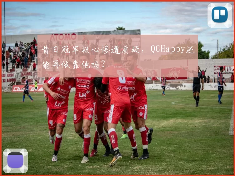 昔日冠军核心惨遭质疑，QGHappy还能再依靠他吗？